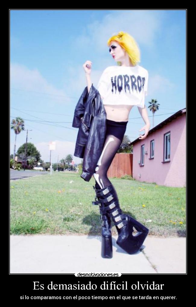 Es demasiado difícil olvidar - si lo comparamos con el poco tiempo en el que se tarda en querer.