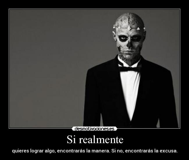 Si realmente - quieres lograr algo, encontrarás la manera. Si no, encontrarás la excusa.