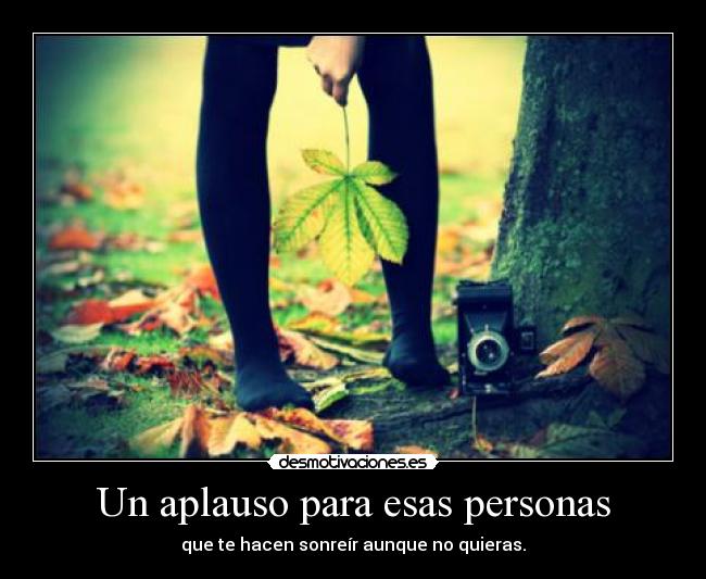 Un aplauso para esas personas - que te hacen sonreír aunque no quieras.