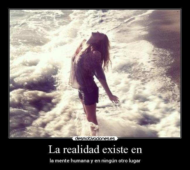 La realidad existe en - la mente humana y en ningún otro lugar