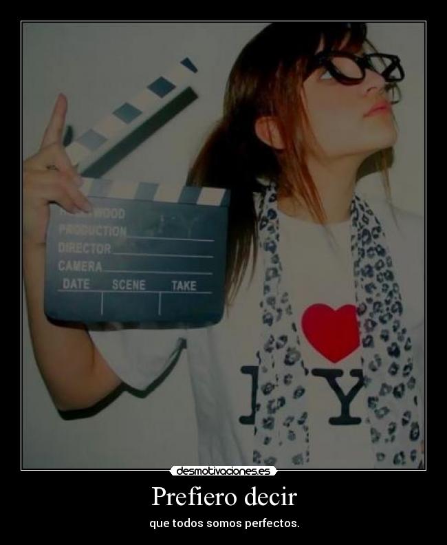Prefiero decir - que todos somos perfectos.