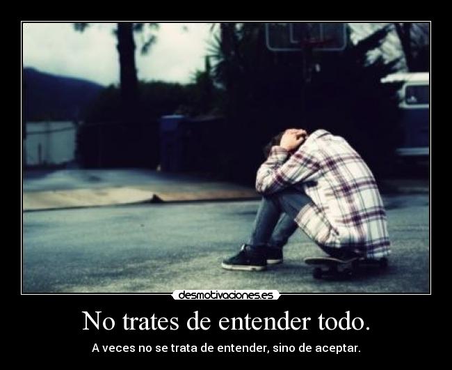 No trates de entender todo. - A veces no se trata de entender, sino de aceptar.