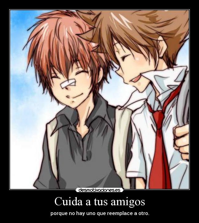 Cuida a tus amigos - porque no hay uno que reemplace a otro.