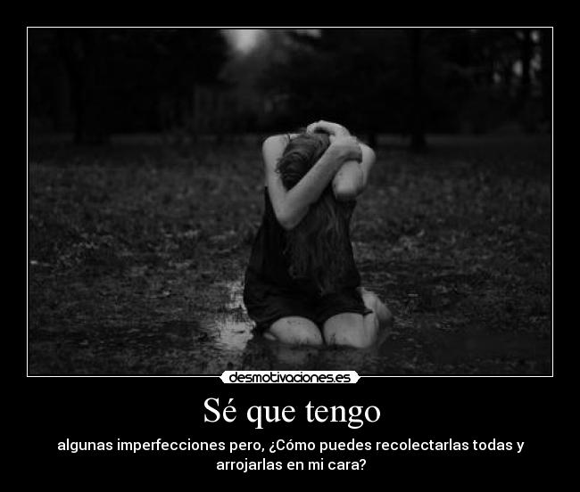 Sé que tengo - algunas imperfecciones pero, ¿Cómo puedes recolectarlas todas y
arrojarlas en mi cara?