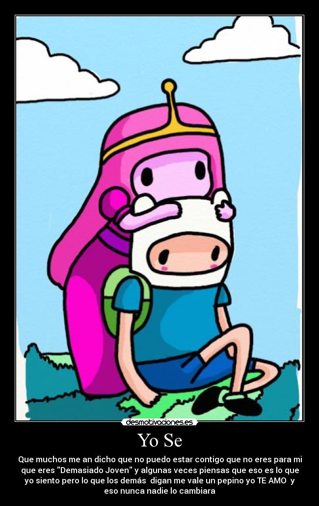 Yo Se - Que muchos me an dicho que no puedo estar contigo que no eres para mi
que eres Demasiado Joven y algunas veces piensas que eso es lo que
yo siento pero lo que los demás digan me vale un pepino yo TE AMO y
eso nunca nadie lo cambiara