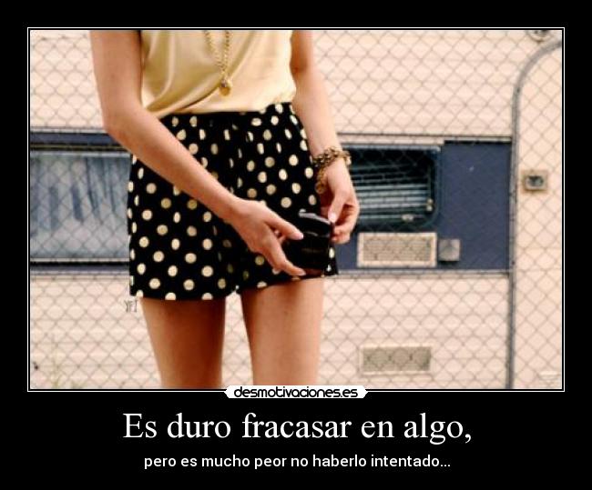 Es duro fracasar en algo, -