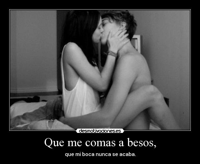 Que me comas a besos, - que mi boca nunca se acaba.