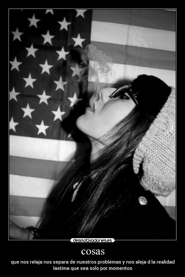 cosas - que nos relaja nos separa de nuestros problemas y nos aleja d la realidad
lastima que sea solo por momentos