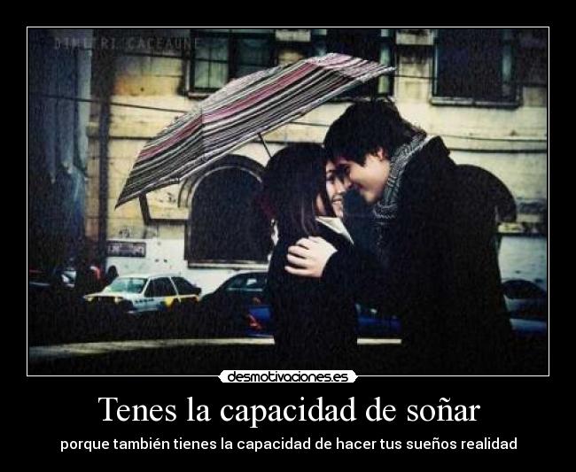 Tenes la capacidad de soñar - porque también tienes la capacidad de hacer tus sueños realidad