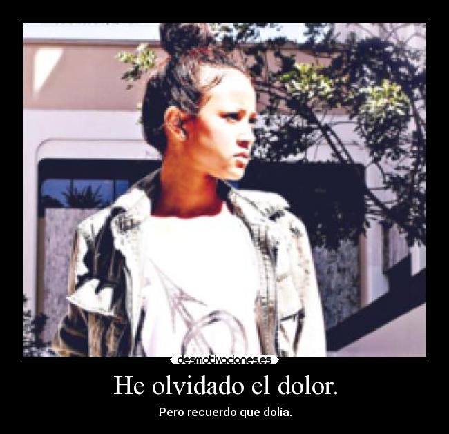 He olvidado el dolor. - Pero recuerdo que dolía.