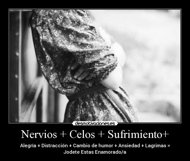 Nervios + Celos + Sufrimiento+ - 