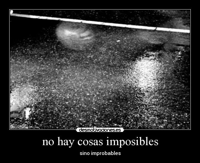 no hay cosas imposibles - sino improbables
