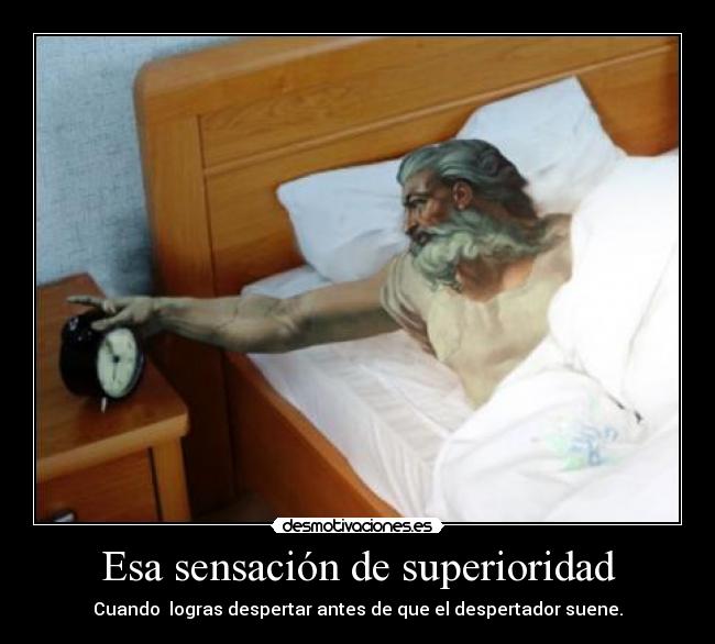 Esa sensación de superioridad - Cuando logras despertar antes de que el despertador suene.