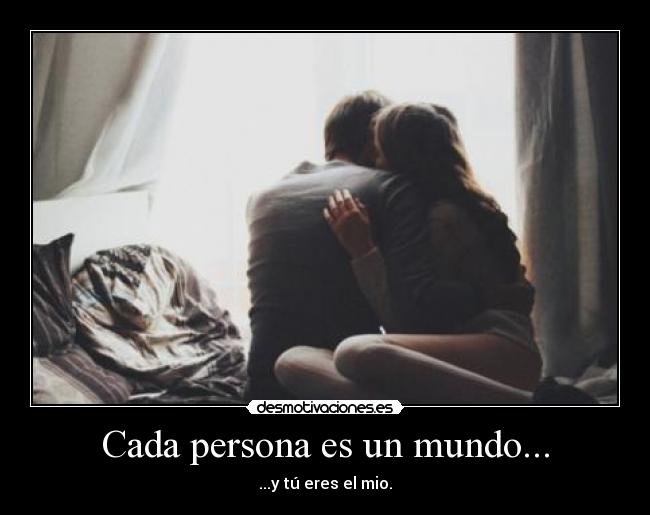 Cada persona es un mundo... - ...y tú eres el mio.