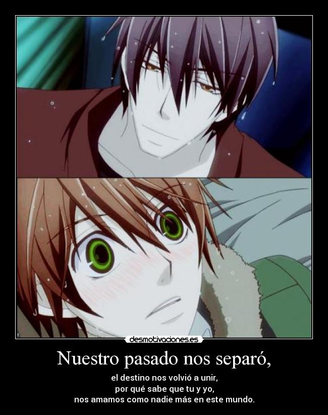 Nuestro pasado nos separó, - el destino nos volvió a unir,
por qué sabe que tu y yo,
nos amamos como nadie más en este mundo.