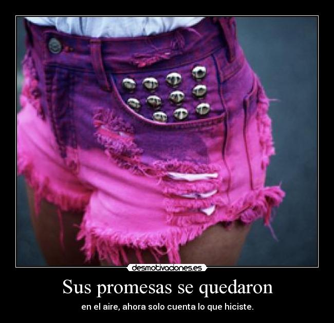 Sus promesas se quedaron - en el aire, ahora solo cuenta lo que hiciste.