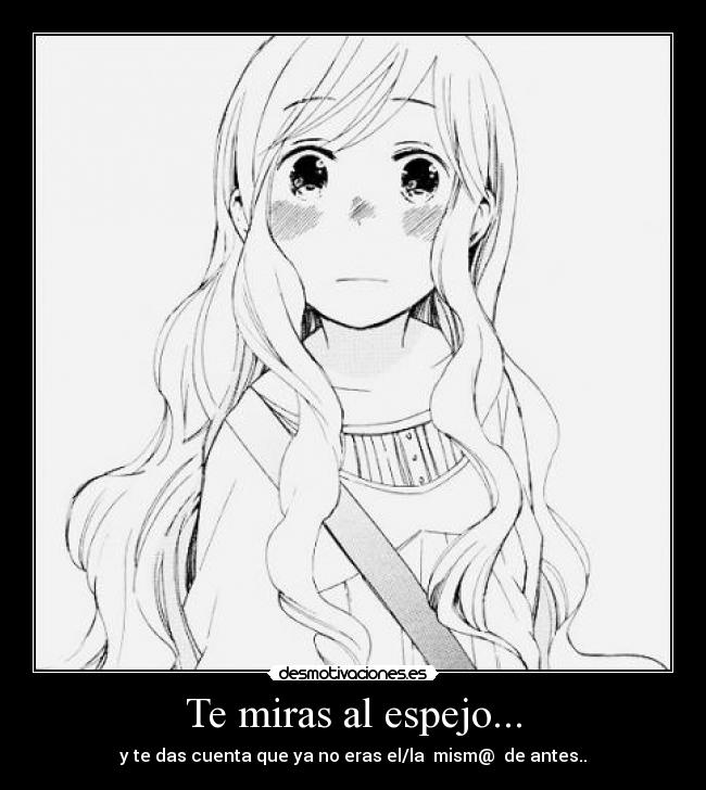 Te miras al espejo... - y te das cuenta que ya no eras el/la mism@ de antes..