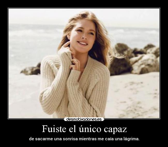 Fuiste el único capaz - de sacarme una sonrisa mientras me caía una lágrima.