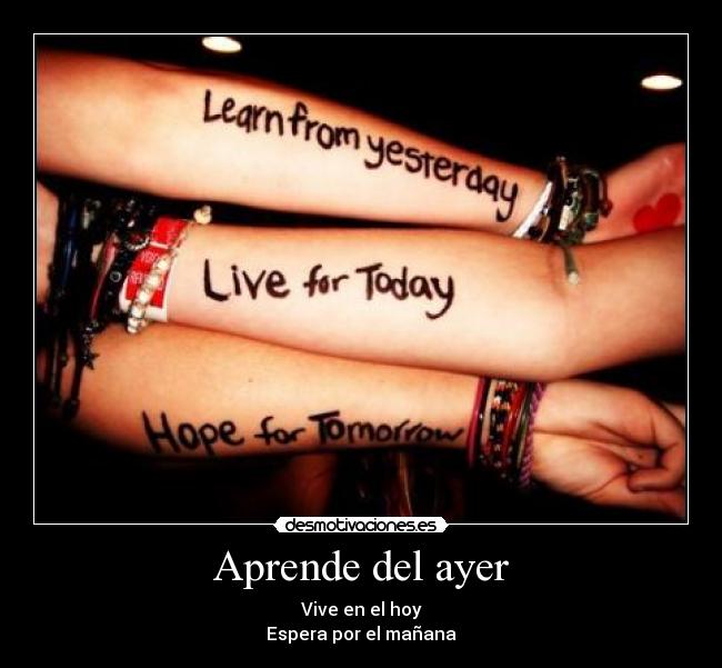 Aprende del ayer - Vive en el hoy
Espera por el mañana