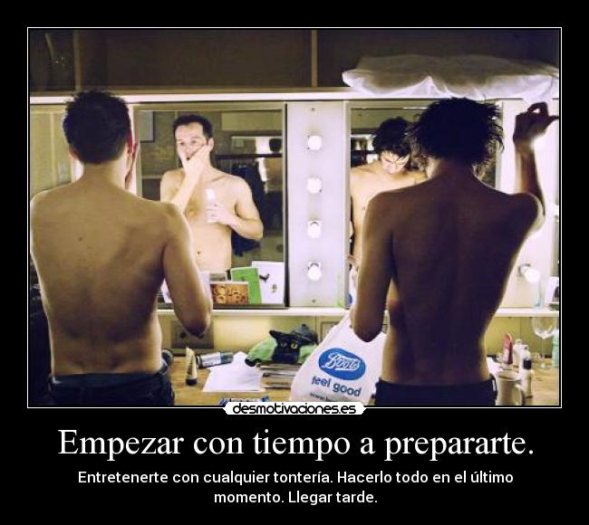 Empezar con tiempo a prepararte. - Entretenerte con cualquier tontería. Hacerlo todo en el último momento. Llegar tarde.