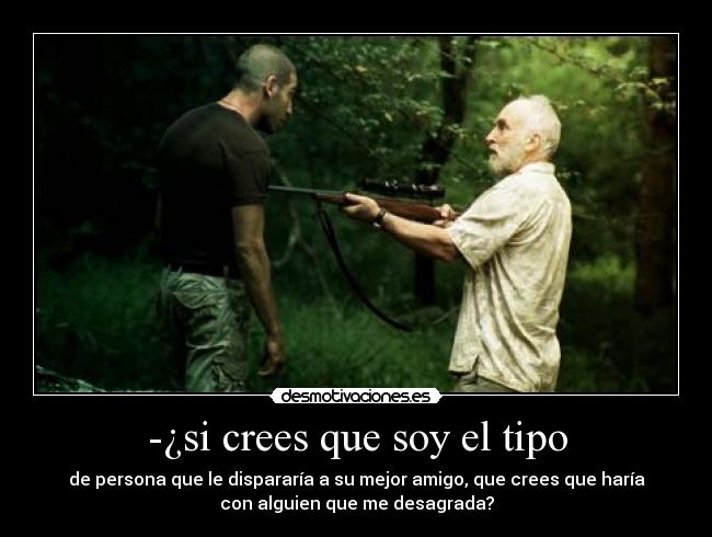 -¿si crees que soy el tipo -