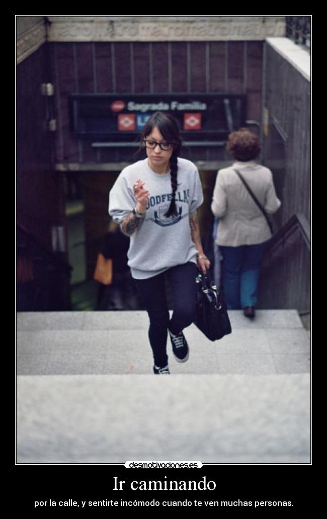 Ir caminando - por la calle, y sentirte incómodo cuando te ven muchas personas.