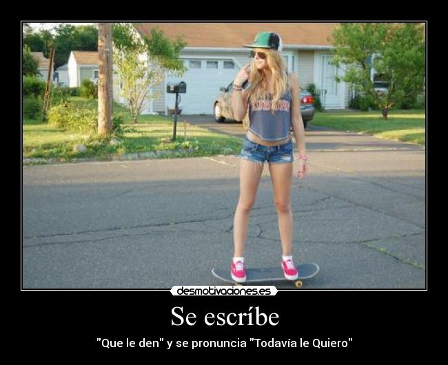 Se escríbe - Que le den y se pronuncia Todavía le Quiero