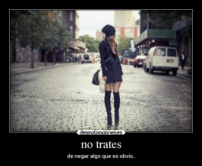 no trates - de negar algo que es obvio..