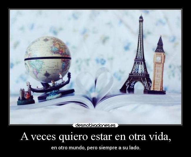 A veces quiero estar en otra vida, -