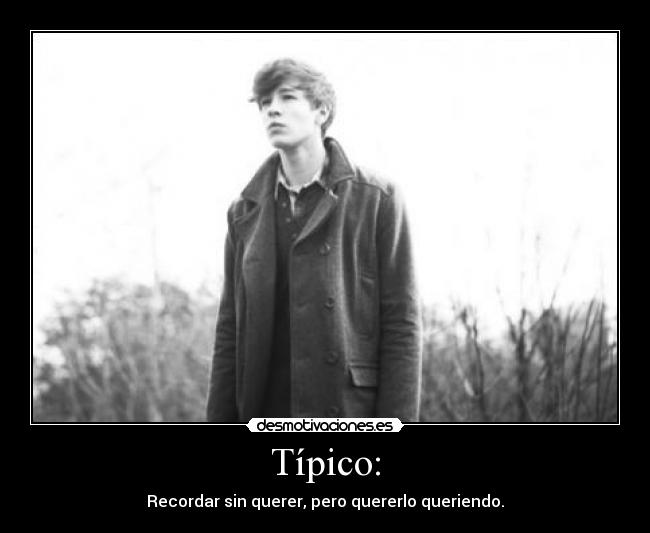 Típico: - Recordar sin querer, pero quererlo queriendo.