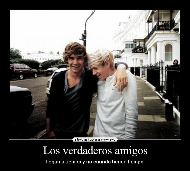 Los verdaderos amigos - llegan a tiempo y no cuando tienen tiempo.