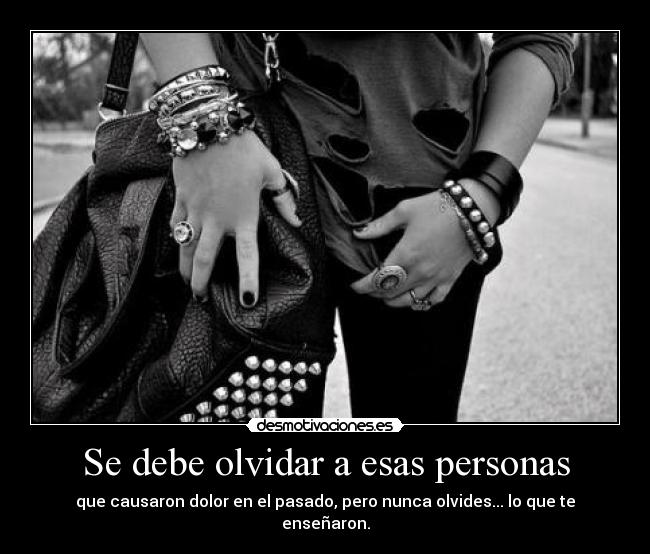 Se debe olvidar a esas personas - que causaron dolor en el pasado, pero nunca olvides... lo que te enseñaron.