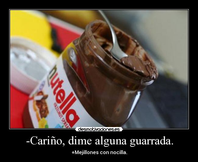 -Cariño, dime alguna guarrada. - +Mejillones con nocilla.
