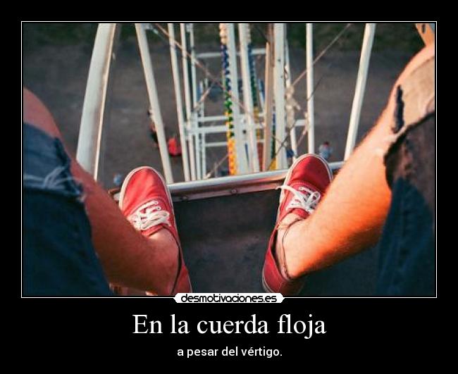 En la cuerda floja - a pesar del vértigo.