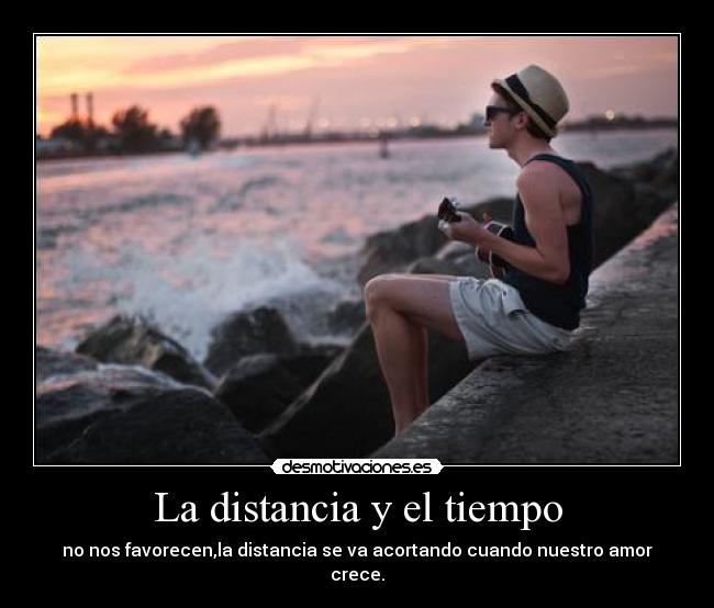 La distancia y el tiempo - no nos favorecen,la distancia se va acortando cuando nuestro amor crece.