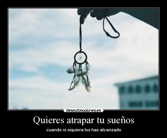 Quieres atrapar tu sueños - cuando ni siquiera los has alcanzado