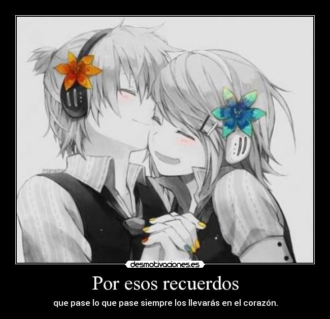 Por esos recuerdos - que pase lo que pase siempre los llevarás en el corazón.