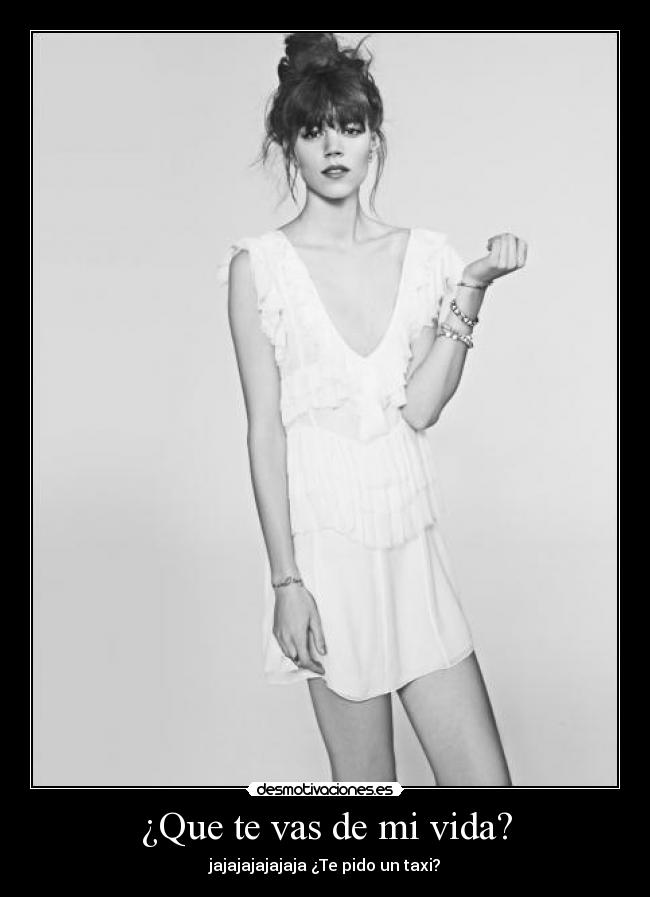 ¿Que te vas de mi vida? - jajajajajajaja ¿Te pido un taxi?