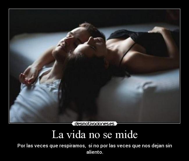 La vida no se mide - Por las veces que respiramos,  si no por las veces que nos dejan sin aliento.