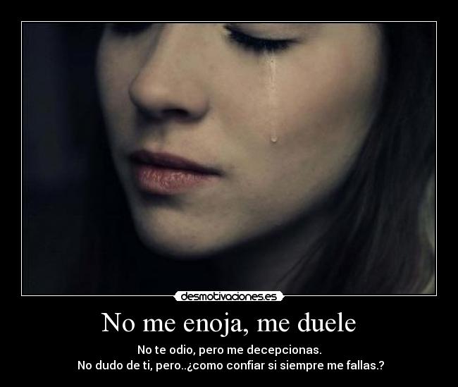 No me enoja, me duele - No te odio, pero me decepcionas.
No dudo de ti, pero..¿como confiar si siempre me fallas.?