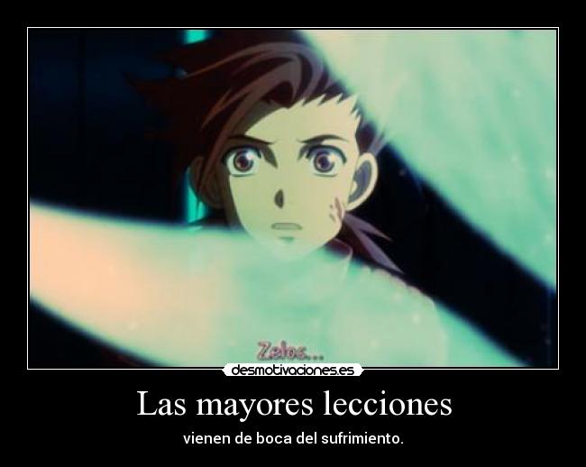 Las mayores lecciones - vienen de boca del sufrimiento.