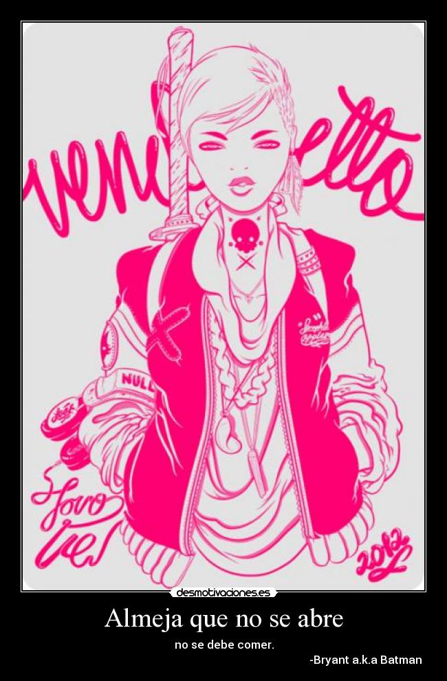 Almeja que no se abre - no se debe comer.
-Bryant a.k.a Batman