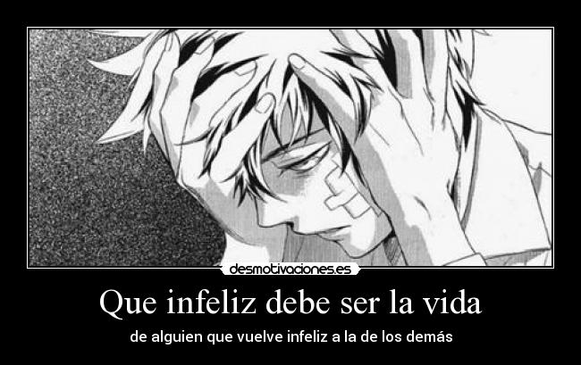 Que infeliz debe ser la vida - de alguien que vuelve infeliz a la de los demás