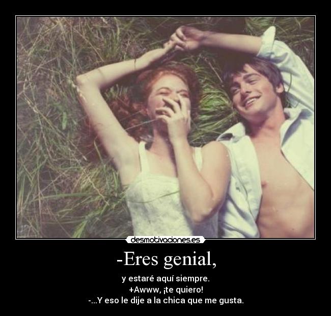 -Eres genial, -