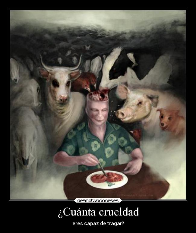 ¿Cuánta crueldad - eres capaz de tragar?