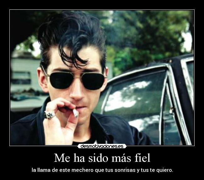 Me ha sido más fiel - la llama de este mechero que tus sonrisas y tus te quiero.