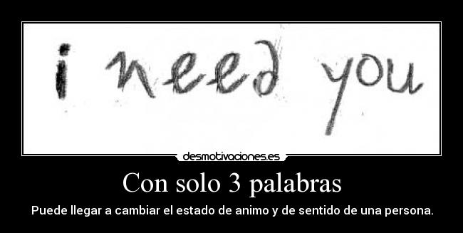Con solo 3 palabras - Puede llegar a cambiar el estado de animo y de sentido de una persona.
