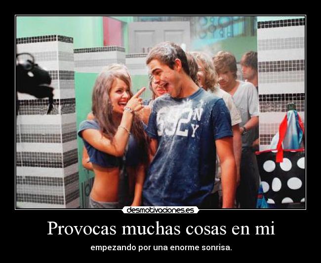 Provocas muchas cosas en mi -