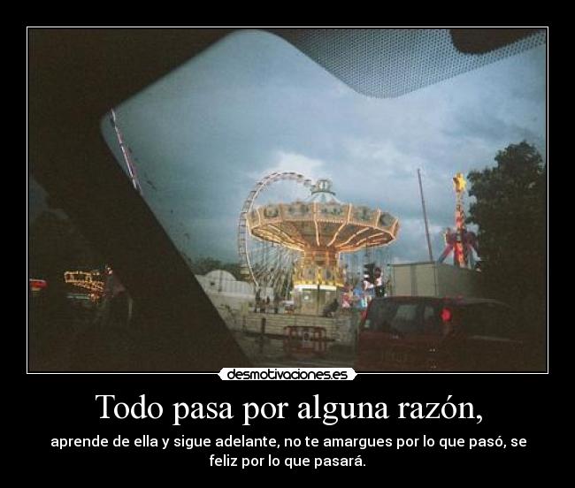 Todo pasa por alguna razón, -