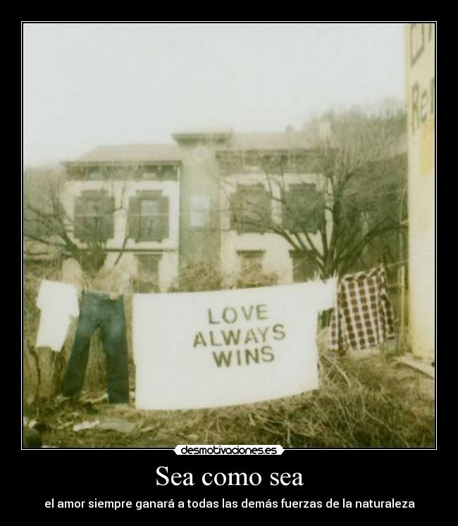 Sea como sea - el amor siempre ganará a todas las demás fuerzas de la naturaleza